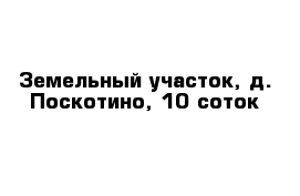 Земельный участок, д. Поскотино, 10 соток